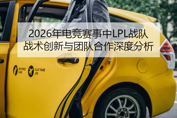 2026年电竞赛事中LPL战队战术创新与团队合作深度分析